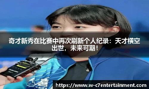 奇才新秀在比赛中再次刷新个人纪录:天才横空出世,未来可期!