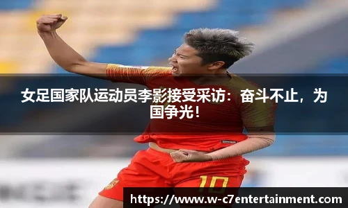 女足国家队运动员李影接受采访:奋斗不止,为国争光!