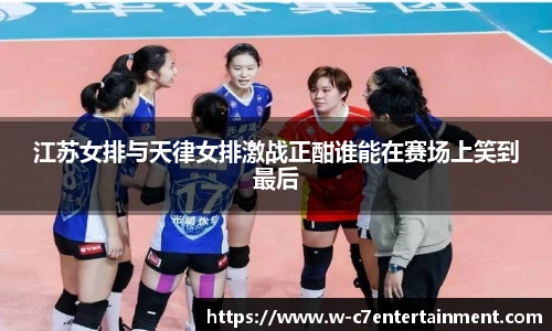 江苏女排与天律女排激战正酣谁能在赛场上笑到最后