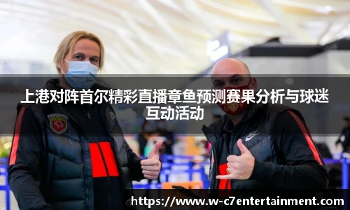 上港对阵首尔精彩直播章鱼预测赛果分析与球迷互动活动