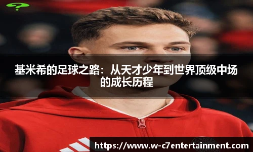 基米希的足球之路:从天才少年到世界顶级中场的成长历程